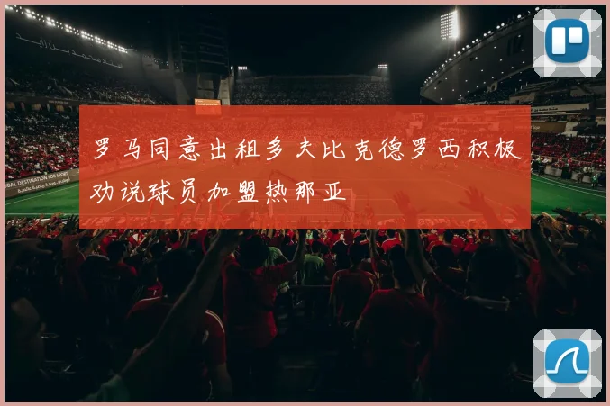 罗马同意出租多夫比克德罗西积极劝说球员加盟热那亚