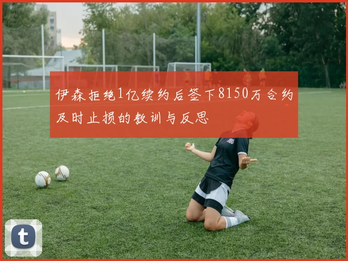 伊森拒绝1亿续约后签下8150万合约及时止损的教训与反思