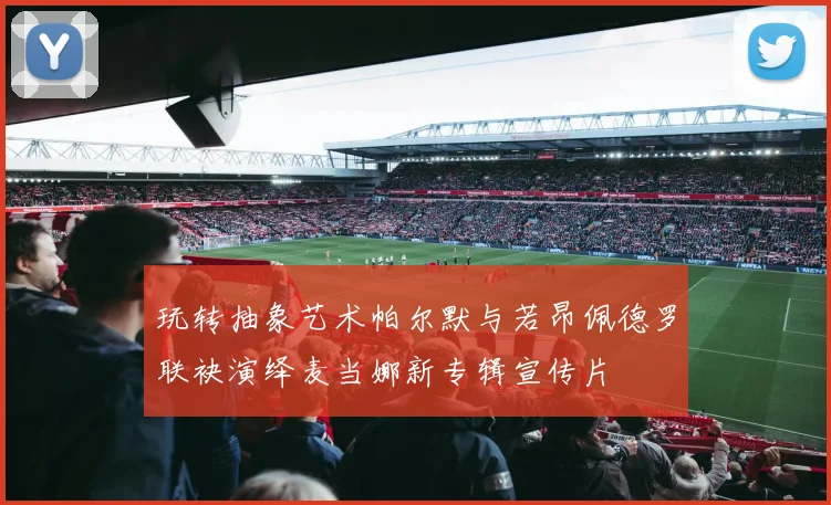 玩转抽象艺术帕尔默与若昂佩德罗联袂演绎麦当娜新专辑宣传片