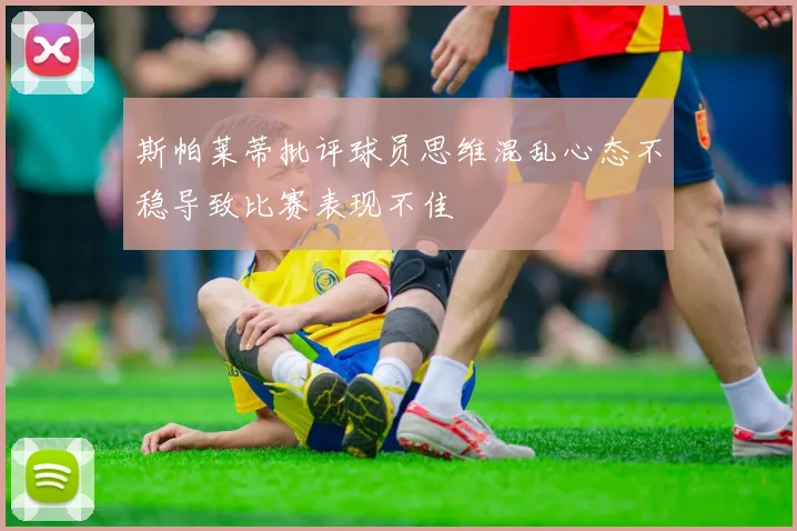 斯帕莱蒂批评球员思维混乱心态不稳导致比赛表现不佳