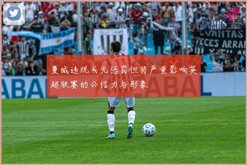 曼城违规或无惩罚但将严重影响英超联赛的公信力与形象