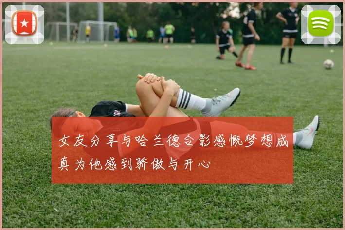女友分享与哈兰德合影感慨梦想成真为他感到骄傲与开心