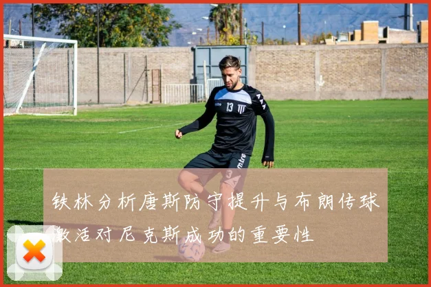 铁林分析唐斯防守提升与布朗传球激活对尼克斯成功的重要性