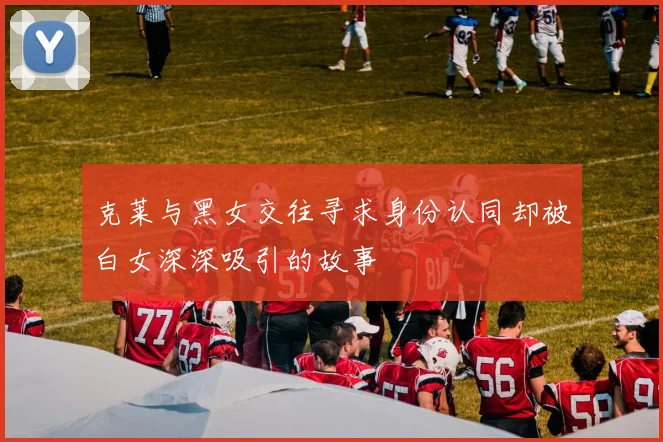 克莱与黑女交往寻求身份认同却被白女深深吸引的故事