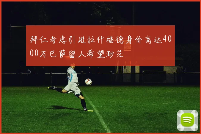 拜仁考虑引进拉什福德身价高达4000万巴萨留人希望渺茫