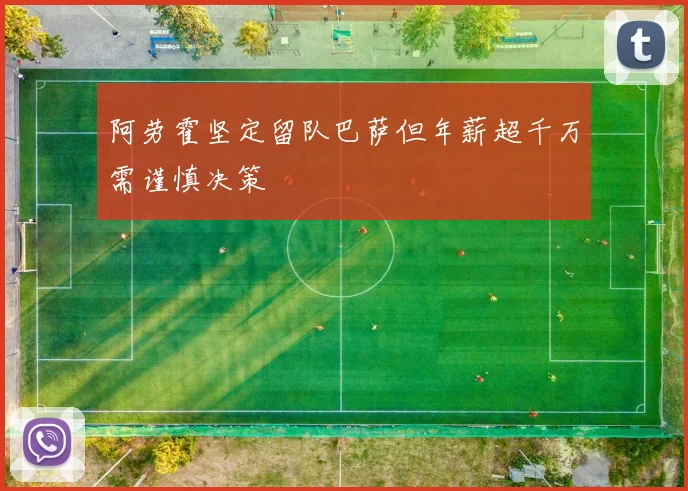 阿劳霍坚定留队巴萨但年薪超千万需谨慎决策